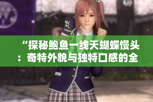 “探秘鮑魚一線天蝴蝶饅頭：奇特外貌與獨特口感的全面解析”