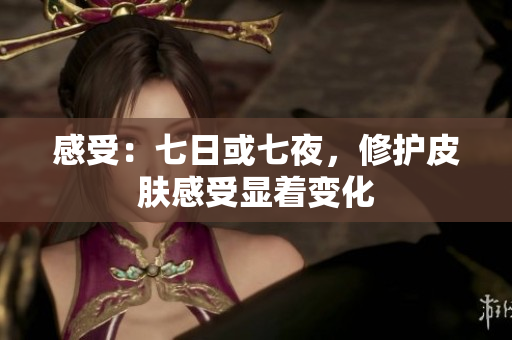 感受：七日或七夜，修護(hù)皮膚感受顯著變化