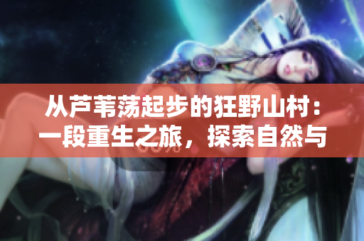 從蘆葦蕩起步的狂野山村：一段重生之旅，探索自然與人性的交織