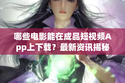 哪些電影能在成品短視頻App上下載？最新資訊揭秘