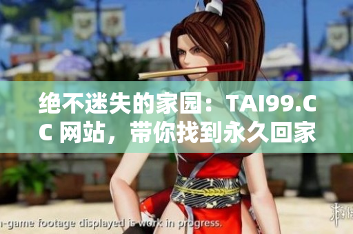 絕不迷失的家園：TAI99.CC 網(wǎng)站，帶你找到永久回家的路徑