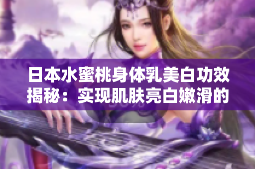 日本水蜜桃身體乳美白功效揭秘：實現(xiàn)肌膚亮白嫩滑的秘訣