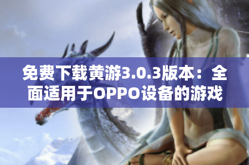 免費(fèi)下載黃游3.0.3版本：全面適用于OPPO設(shè)備的游戲下載指南
