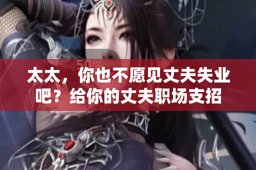 太太，你也不愿見丈夫失業(yè)吧？給你的丈夫職場(chǎng)支招