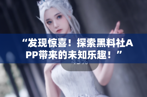 “發(fā)現(xiàn)驚喜！探索黑料社APP帶來的未知樂趣！”