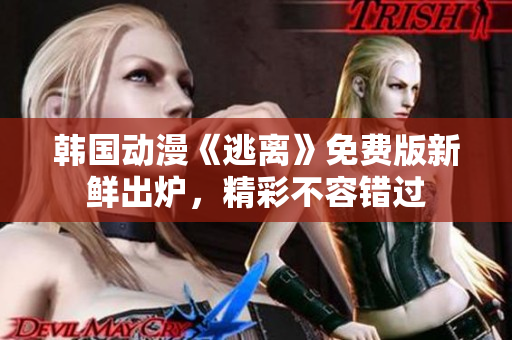 韓國(guó)動(dòng)漫《逃離》免費(fèi)版新鮮出爐，精彩不容錯(cuò)過(guò)