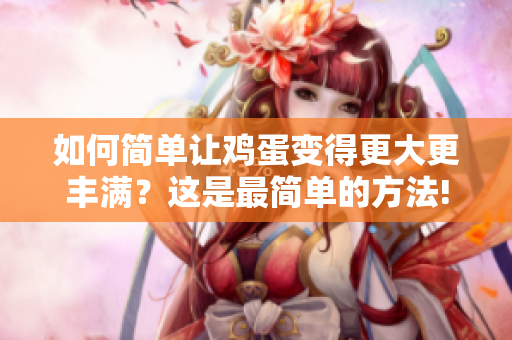 如何簡(jiǎn)單讓雞蛋變得更大更豐滿？這是最簡(jiǎn)單的方法!