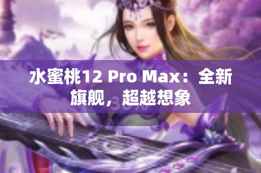 水蜜桃12 Pro Max：全新旗艦，超越想象