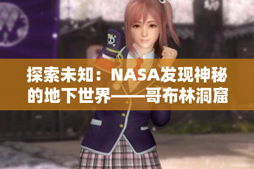 探索未知：NASA發(fā)現(xiàn)神秘的地下世界——哥布林洞窟現(xiàn)實(shí)版