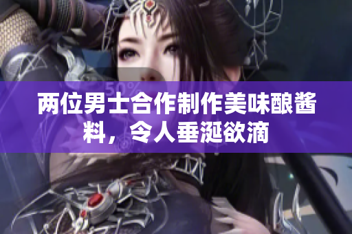 兩位男士合作制作美味釀醬料，令人垂涎欲滴