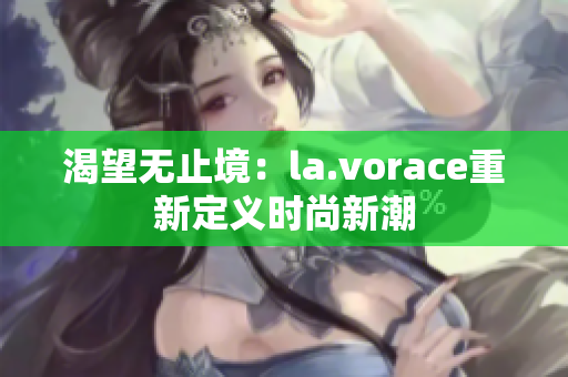 渴望無止境：la.vorace重新定義時尚新潮