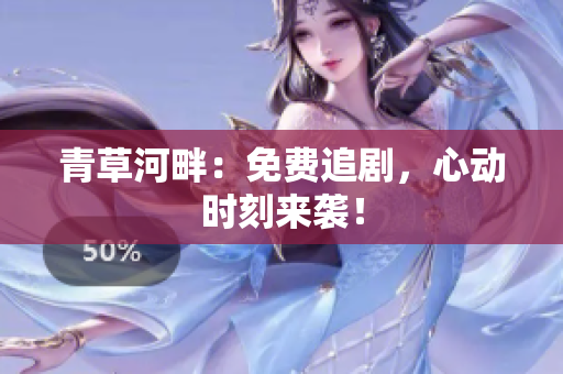 青草河畔：免費(fèi)追劇，心動(dòng)時(shí)刻來(lái)襲！