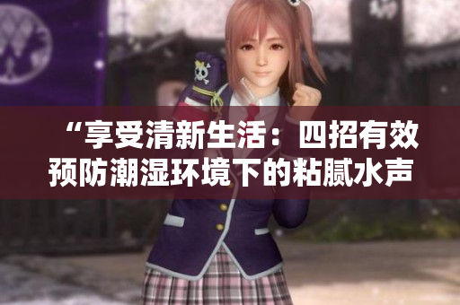 “享受清新生活：四招有效預防潮濕環(huán)境下的粘膩水聲拍打聲”