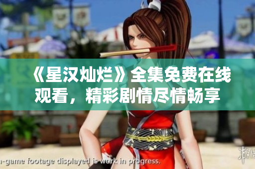 《星漢燦爛》全集免費(fèi)在線觀看，精彩劇情盡情暢享