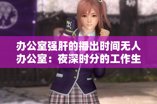辦公室強肝的播出時間無人辦公室：夜深時分的工作生活