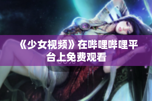 《少女視頻》在嗶哩嗶哩平臺上免費觀看