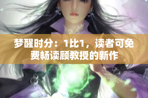 夢醒時(shí)分：1比1，讀者可免費(fèi)暢讀顧教授的新作