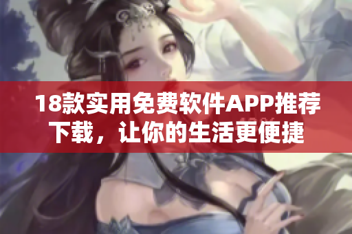 18款實(shí)用免費(fèi)軟件APP推薦下載，讓你的生活更便捷