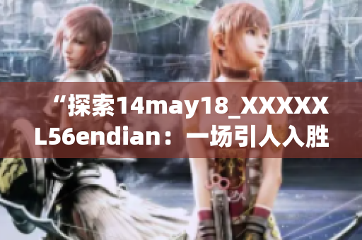 “探索14may18_XXXXXL56endian：一場引人入勝的科技之旅”