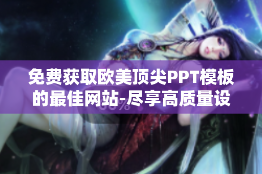 免費(fèi)獲取歐美頂尖PPT模板的最佳網(wǎng)站-盡享高質(zhì)量設(shè)計(jì)! 免費(fèi)獲取歐美頂尖PPT模板的最佳網(wǎng)站-盡享高質(zhì)量設(shè)計(jì)!