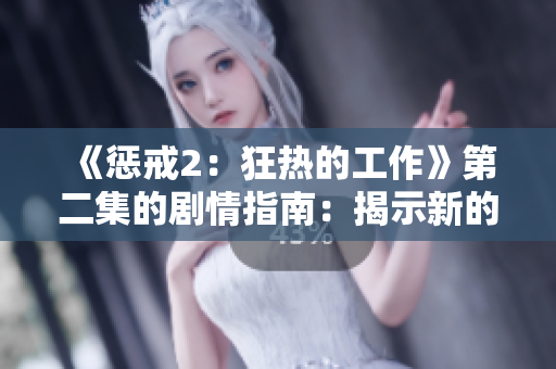 《懲戒2：狂熱的工作》第二集的劇情指南：揭示新的敵人和意外挑戰(zhàn)