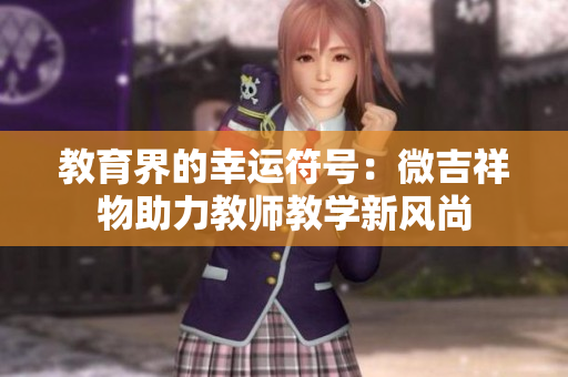 教育界的幸運(yùn)符號：微吉祥物助力教師教學(xué)新風(fēng)尚