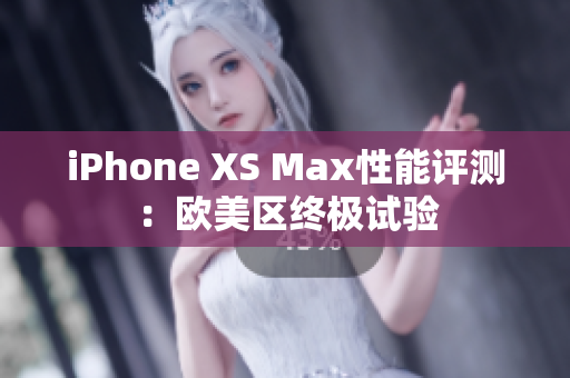 iPhone XS Max性能評(píng)測(cè):歐美區(qū)終極試驗(yàn) iPhone XS Max性能評(píng)測(cè):歐美區(qū)終極試驗(yàn)