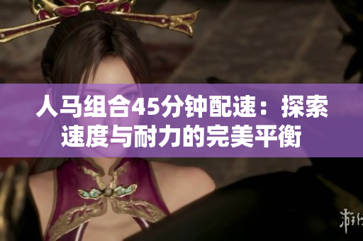 人馬組合45分鐘配速：探索速度與耐力的完美平衡