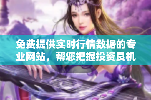 免費提供實時行情數(shù)據(jù)的專業(yè)網(wǎng)站，幫您把握投資良機
