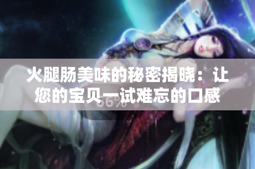 火腿腸美味的秘密揭曉：讓您的寶貝一試難忘的口感