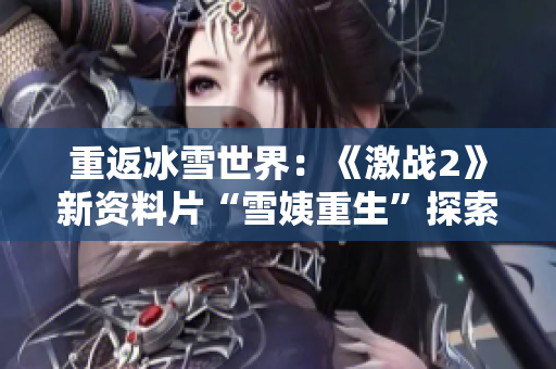 重返冰雪世界：《激戰(zhàn)2》新資料片“雪姨重生”探索