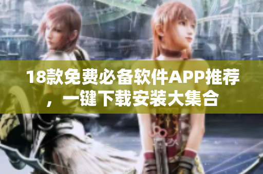 18款免費(fèi)必備軟件APP推薦，一鍵下載安裝大集合
