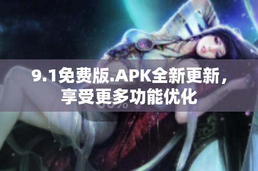 9.1免費版.APK全新更新，享受更多功能優(yōu)化