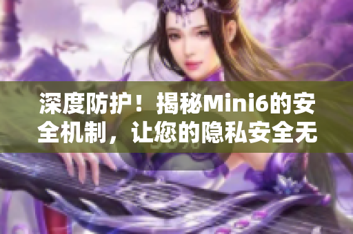 深度防護！揭秘Mini6的安全機制，讓您的隱私安全無憂