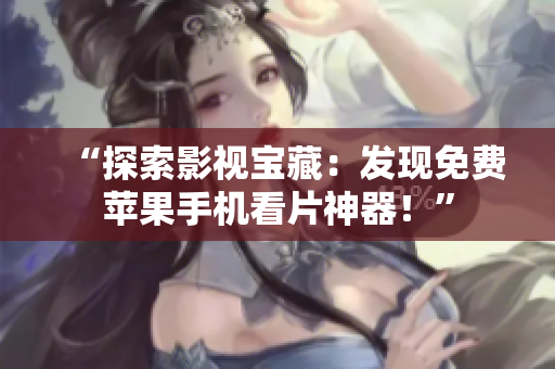 “探索影視寶藏：發(fā)現(xiàn)免費(fèi)蘋果手機(jī)看片神器！”