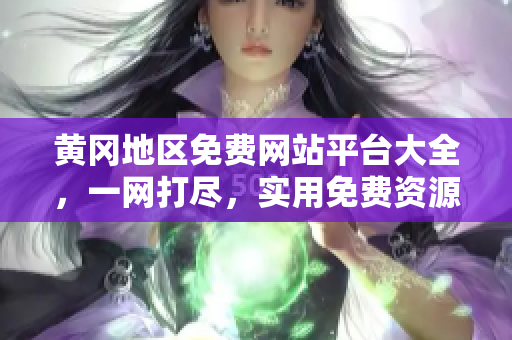 黃岡地區(qū)免費網(wǎng)站平臺大全，一網(wǎng)打盡，實用免費資源分享