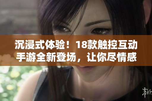 沉浸式體驗！18款觸控互動手游全新登場，讓你盡情感受游戲樂趣
