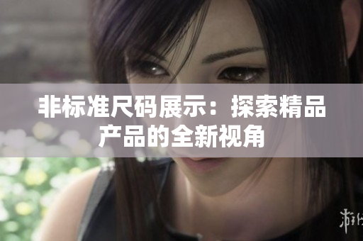非標準尺碼展示：探索精品產品的全新視角