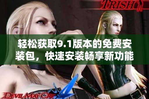 輕松獲取9.1版本的免費安裝包，快速安裝暢享新功能