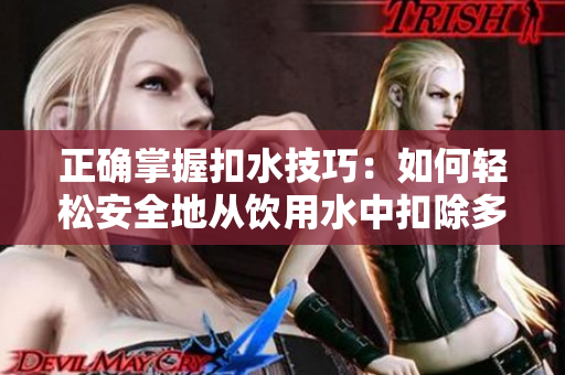正確掌握扣水技巧：如何輕松安全地從飲用水中扣除多余水分