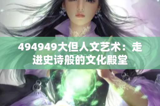 494949大但人文藝術：走進史詩般的文化殿堂