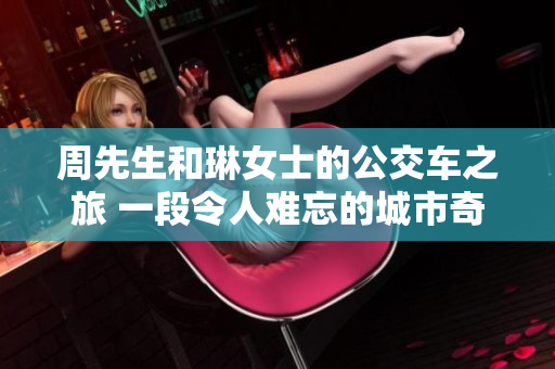 周先生和琳女士的公交車之旅 一段令人難忘的城市奇遇