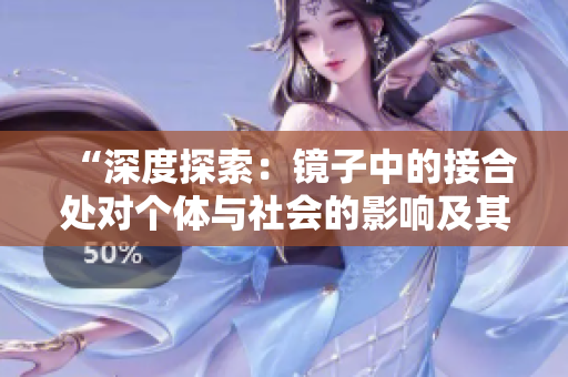 “深度探索：鏡子中的接合處對個體與社會的影響及其意義”