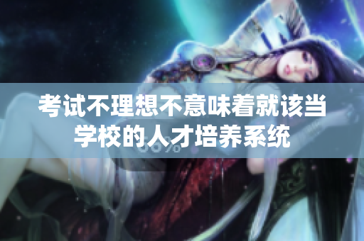 考試不理想不意味著就該當(dāng)學(xué)校的人才培養(yǎng)系統(tǒng)