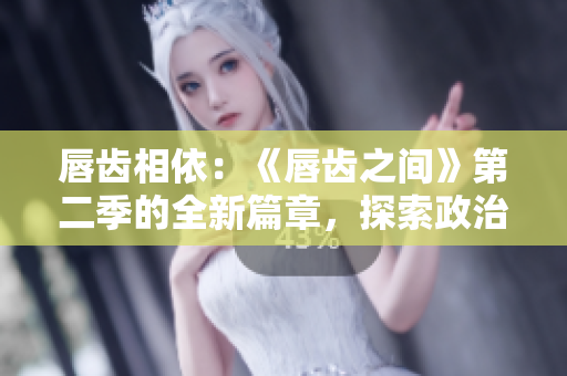 唇齒相依:《唇齒之間》第二季的全新篇章,探索政治與情感交織的邊界 唇齒相依:《唇齒之間》第二季的全新篇章,探索政治與情感交織的邊界
