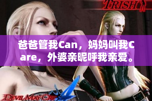 爸爸管我Can，媽媽叫我Care，外婆親昵呼我親愛。