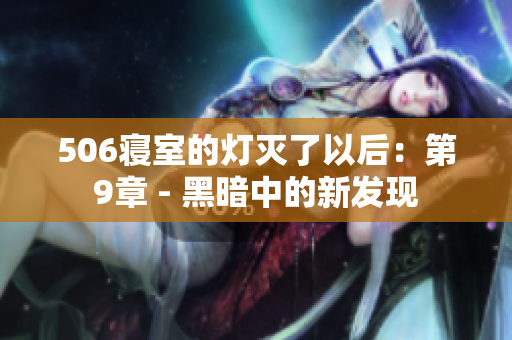 506寢室的燈滅了以后：第9章 - 黑暗中的新發(fā)現(xiàn)