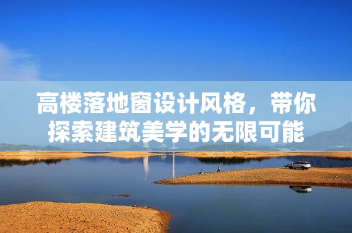 高樓落地窗設(shè)計風(fēng)格，帶你探索建筑美學(xué)的無限可能