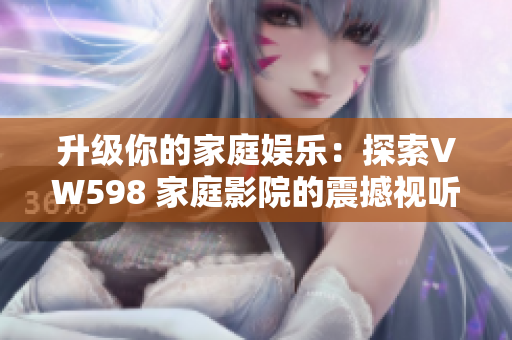 升級你的家庭娛樂：探索VW598 家庭影院的震撼視聽體驗