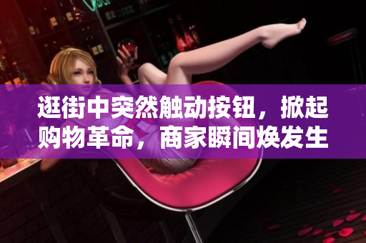 逛街中突然觸動按鈕，掀起購物革命，商家瞬間煥發(fā)生機